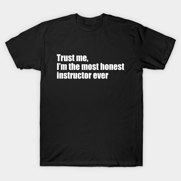 Trust me, I'm the most honest instructor ever T-Shirt by EpicEndeavours